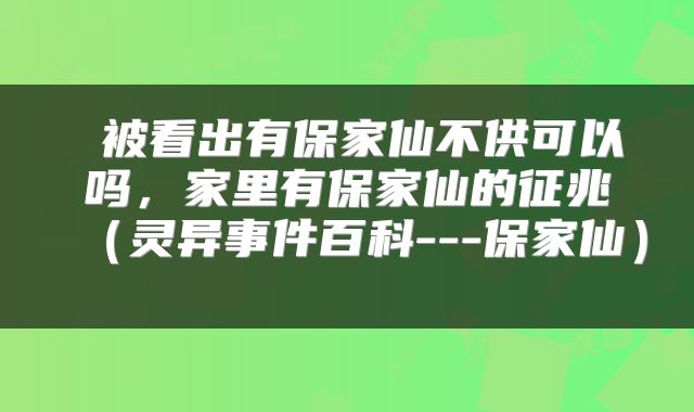 被看出有保家仙不供可以吗,家里有保家仙的征兆(灵异事件百科---保家仙)