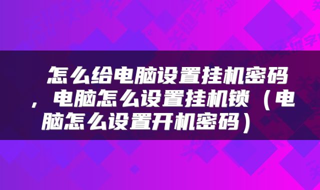  怎么给电脑设置挂机密码，电脑怎么设置挂机锁（电脑怎么设置开机密码） 