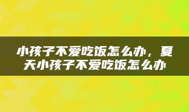 小孩子不爱吃饭怎么办，夏天小孩子不爱吃饭怎么办