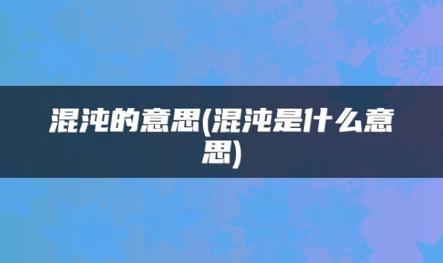 混沌的意思(混沌是什么意思)