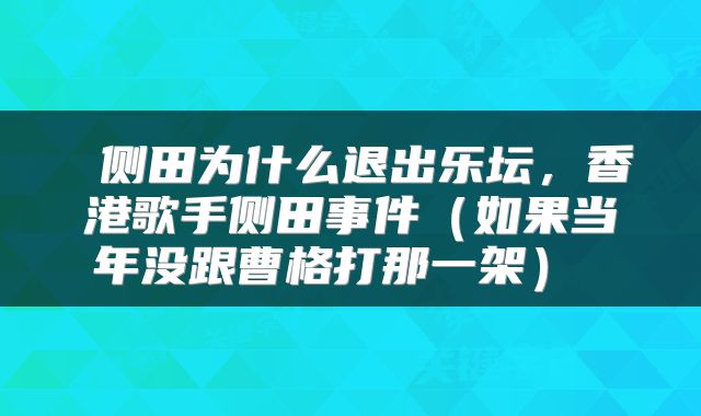  侧田为什么退出乐坛，香港歌手侧田事件（如果当年没跟曹格打那一架） 