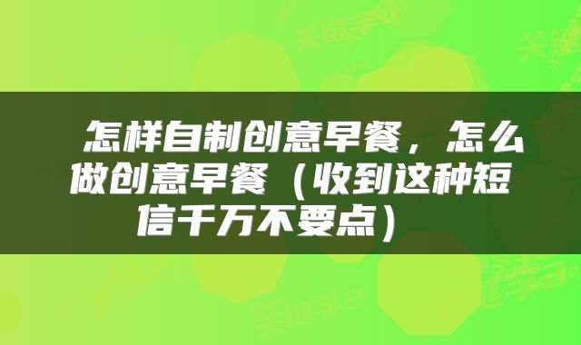  怎样自制创意早餐，怎么做创意早餐（收到这种短信千万不要点） 