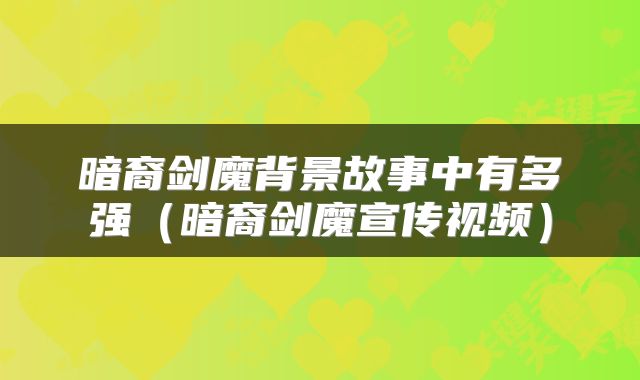 暗裔剑魔背景故事中有多强（暗裔剑魔宣传视频）