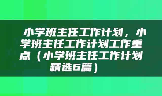  小学班主任工作计划，小学班主任工作计划工作重点（小学班主任工作计划精选6篇） 