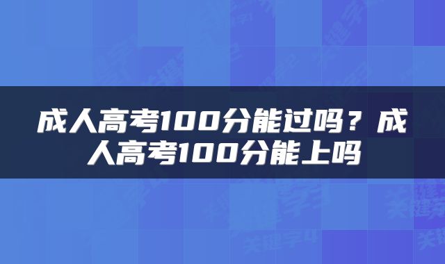 成人高考100分能过吗？成人高考100分能上吗