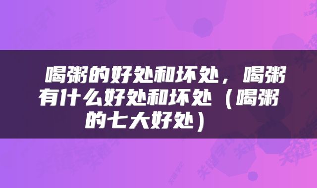 喝粥的好处和坏处，喝粥有什么好处和坏处（喝粥的七大好处） 