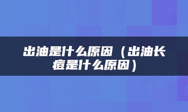 出油是什么原因（出油长痘是什么原因）