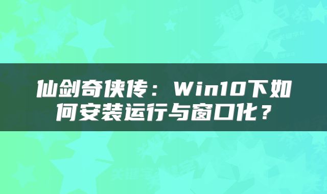 仙剑奇侠传：Win10下如何安装运行与窗口化？