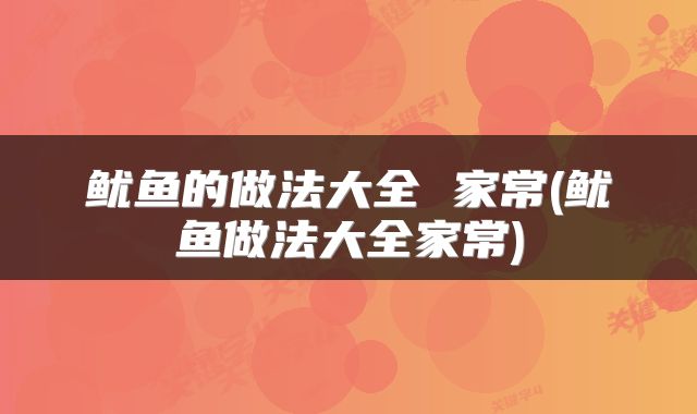 鱿鱼的做法大全 家常(鱿鱼做法大全家常)