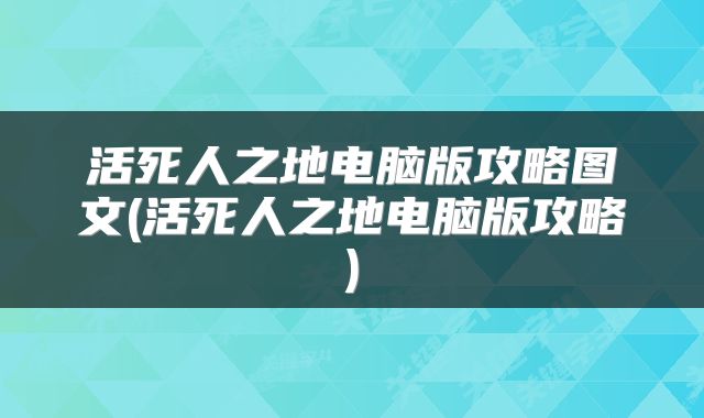 活死人之地电脑版攻略图文(活死人之地电脑版攻略)