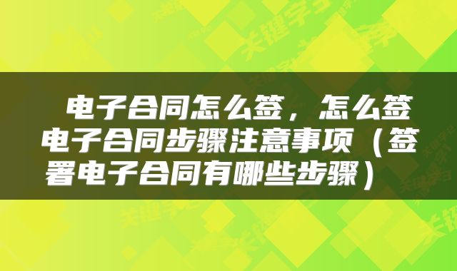  电子合同怎么签，怎么签电子合同步骤注意事项（签署电子合同有哪些步骤） 