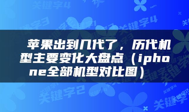  苹果出到几代了，历代机型主要变化大盘点（iphone全部机型对比图） 