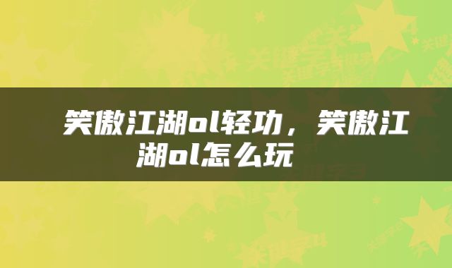  笑傲江湖ol轻功，笑傲江湖ol怎么玩 
