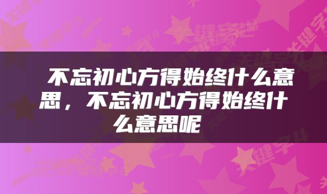  不忘初心方得始终什么意思，不忘初心方得始终什么意思呢 