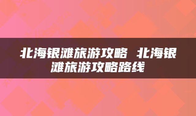 北海银滩旅游攻略 北海银滩旅游攻略路线