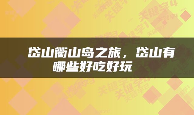  岱山衢山岛之旅，岱山有哪些好吃好玩 