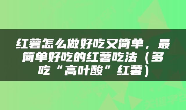 红薯怎么做好吃又简单，最简单好吃的红薯吃法（多吃“高叶酸”红薯）