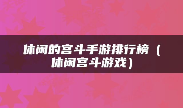 休闲的宫斗手游排行榜（休闲宫斗游戏）