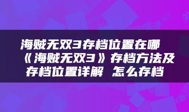 海贼无双3存档位置在哪 《海贼无双3》存档方法及存档位置详解 怎么存档