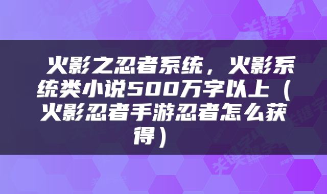  火影之忍者系统，火影系统类小说500万字以上（火影忍者手游忍者怎么获得） 