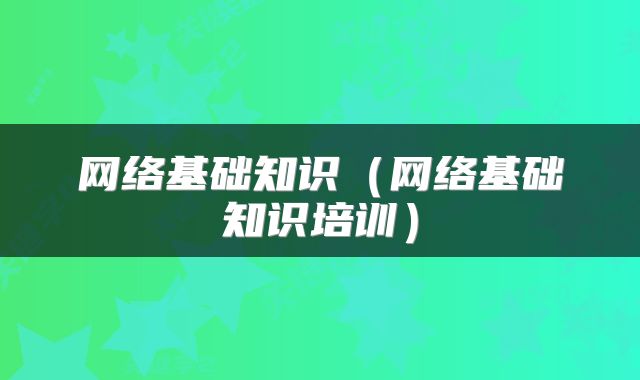 网络基础知识（网络基础知识培训）