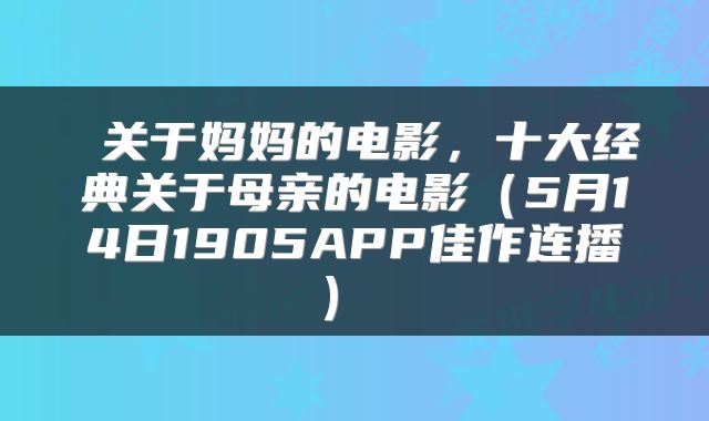 关于妈妈的电影,十大经典关于母亲的电影(5月14日1905APP佳作连播)