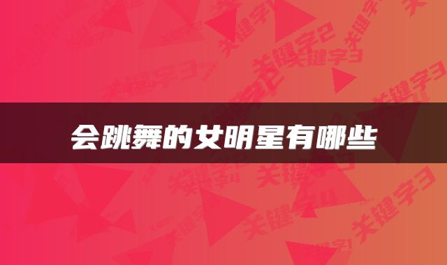 会跳舞的女明星有哪些
