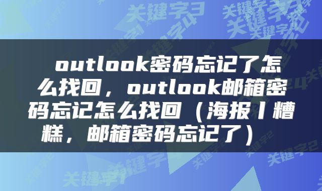 outlook密码忘记了怎么找回,outlook邮箱密码忘记怎么找回(海报丨糟糕,邮箱密码忘记了)