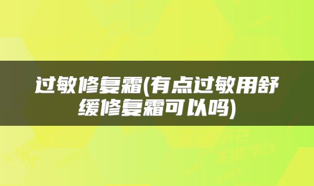 过敏修复霜(有点过敏用舒缓修复霜可以吗)