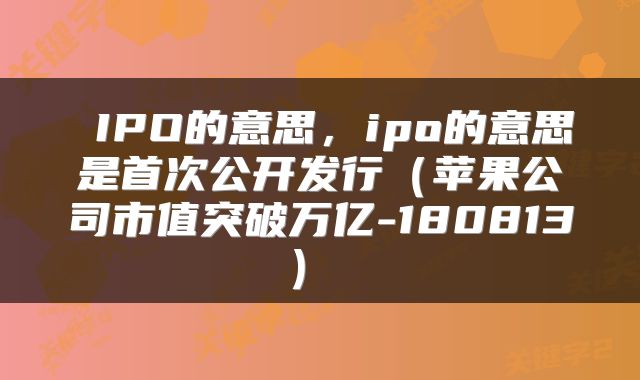 IPO的意思,ipo的意思是首次公开发行(苹果公司市值突破万亿-180813)