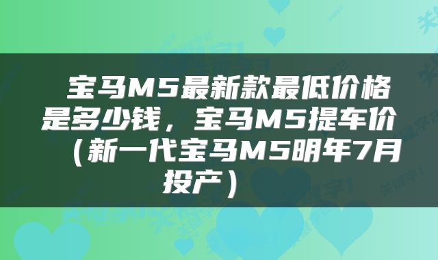  宝马M5最新款最低价格是多少钱，宝马M5提车价（新一代宝马M5明年7月投产） 