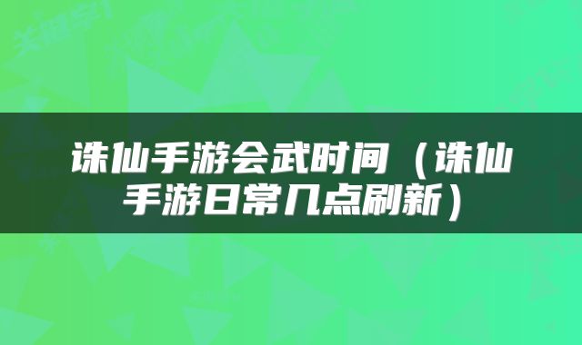 诛仙手游会武时间（诛仙手游日常几点刷新）