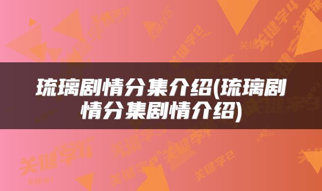 琉璃剧情分集介绍(琉璃剧情分集剧情介绍)