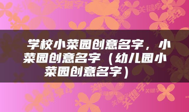 学校小菜园创意名字,小菜园创意名字(幼儿园小菜园创意名字)