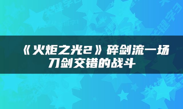 《火炬之光2》碎剑流一场刀剑交错的战斗