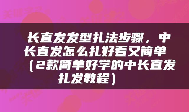  长直发发型扎法步骤，中长直发怎么扎好看又简单（2款简单好学的中长直发扎发教程） 