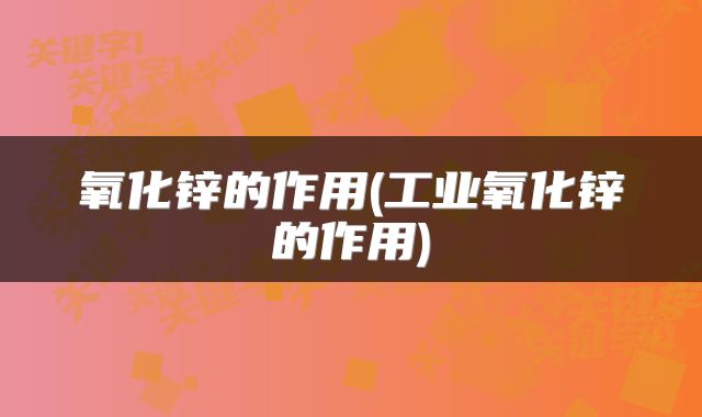 氧化锌的作用(工业氧化锌的作用)