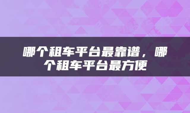 哪个租车平台最靠谱，哪个租车平台最方便
