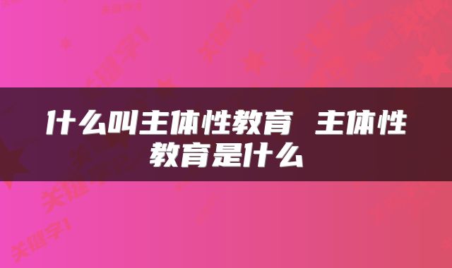 什么叫主体性教育 主体性教育是什么