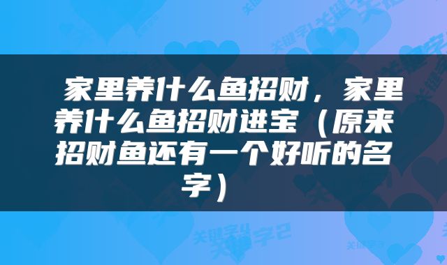  家里养什么鱼招财，家里养什么鱼招财进宝（原来招财鱼还有一个好听的名字） 