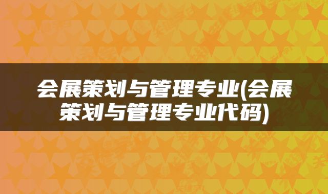 会展策划与管理专业(会展策划与管理专业代码)