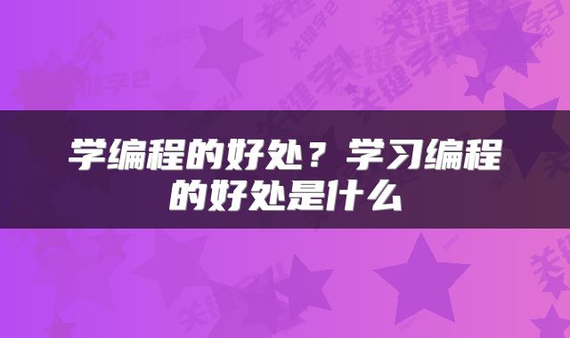 学编程的好处？学习编程的好处是什么