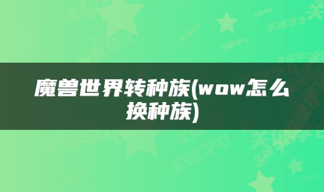 魔兽世界转种族(wow怎么换种族)