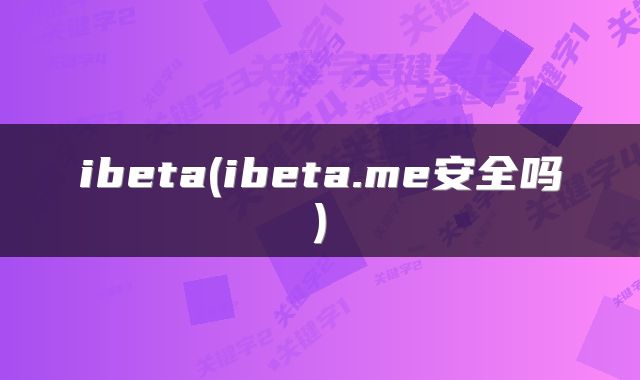 ibeta(ibeta.me安全吗)