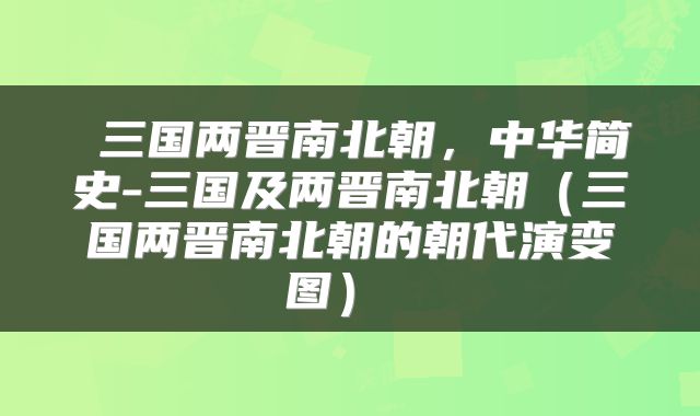  三国两晋南北朝，中华简史-三国及两晋南北朝（三国两晋南北朝的朝代演变图） 