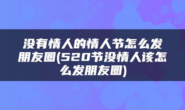 没有情人的情人节怎么发朋友圈(520节没情人该怎么发朋友圈)