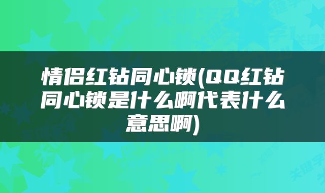 情侣红钻同心锁(QQ红钻同心锁是什么啊代表什么意思啊)