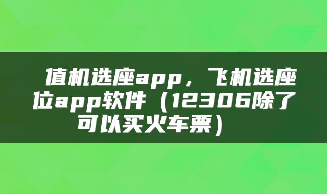  值机选座app，飞机选座位app软件（12306除了可以买火车票） 