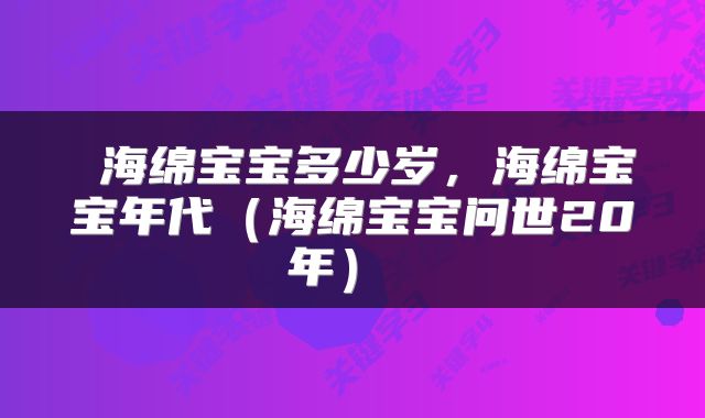  海绵宝宝多少岁，海绵宝宝年代（海绵宝宝问世20年） 