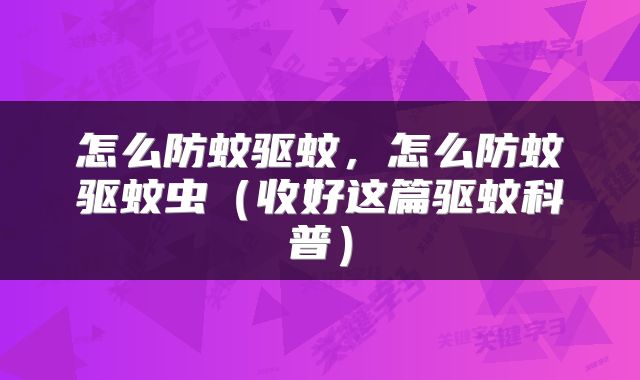怎么防蚊驱蚊，怎么防蚊驱蚊虫（收好这篇驱蚊科普）